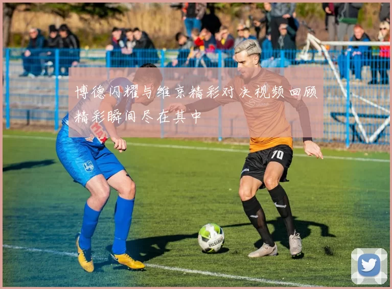 博德闪耀与维京精彩对决视频回顾精彩瞬间尽在其中