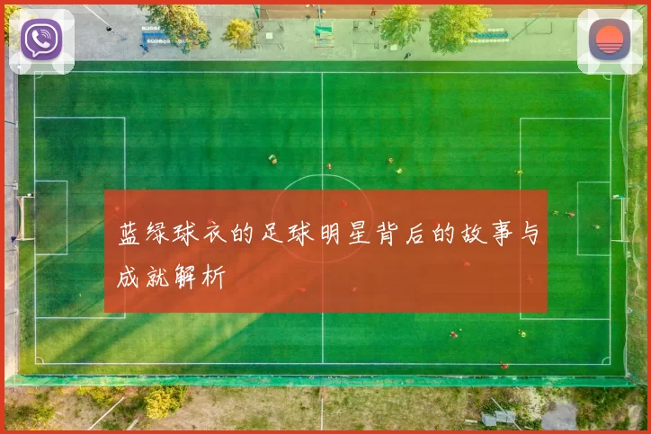 蓝绿球衣的足球明星背后的故事与成就解析