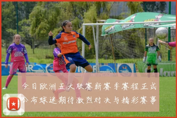 今日欧洲五大联赛新赛季赛程正式公布球迷期待激烈对决与精彩赛事