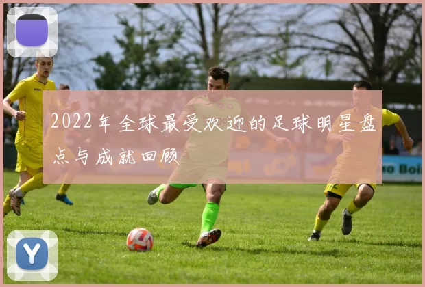 2022年全球最受欢迎的足球明星盘点与成就回顾