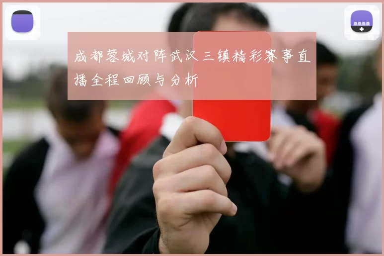 成都蓉城对阵武汉三镇精彩赛事直播全程回顾与分析