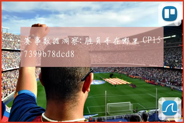 赛事数据洞察:胜负手在哪里 CP157399b78dcd8