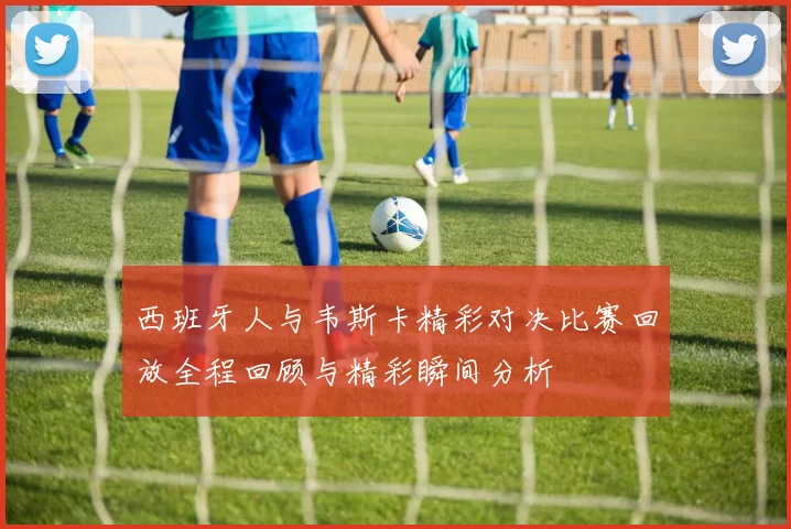 西班牙人与韦斯卡精彩对决比赛回放全程回顾与精彩瞬间分析