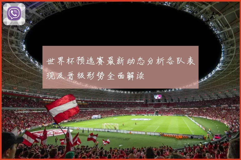 世界杯预选赛最新动态分析各队表现及晋级形势全面解读