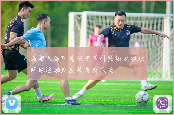 成都网球队意识变革引发热议推动网球运动新发展与新风尚