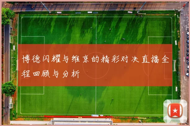 博德闪耀与维京的精彩对决直播全程回顾与分析