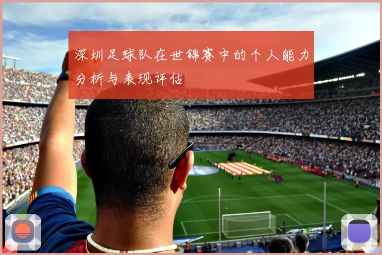 深圳足球队在世锦赛中的个人能力分析与表现评估