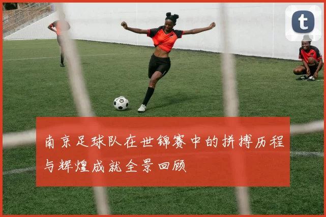 南京足球队在世锦赛中的拼搏历程与辉煌成就全景回顾