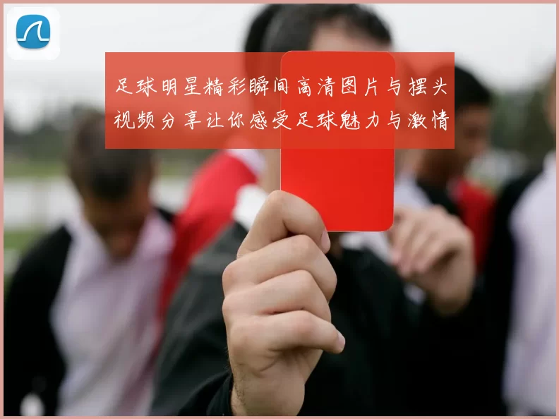 足球明星精彩瞬间高清图片与摆头视频分享让你感受足球魅力与激情
