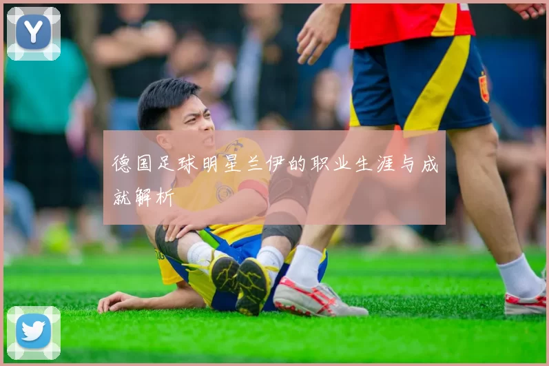 德国足球明星兰伊的职业生涯与成就解析