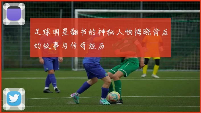 足球明星翻书的神秘人物揭晓背后的故事与传奇经历