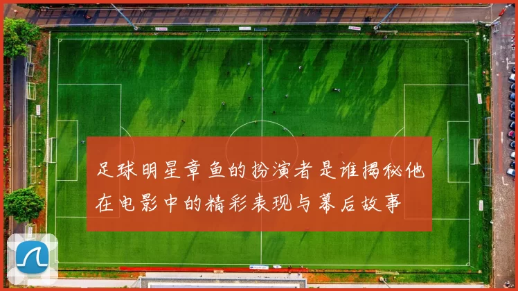 足球明星章鱼的扮演者是谁揭秘他在电影中的精彩表现与幕后故事