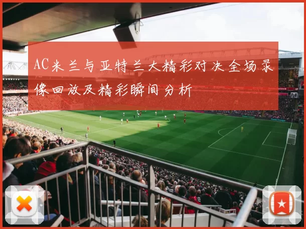AC米兰与亚特兰大精彩对决全场录像回放及精彩瞬间分析