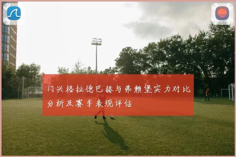门兴格拉德巴赫与弗赖堡实力对比分析及赛季表现评估