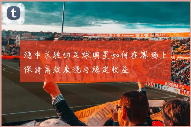 稳中求胜的足球明星如何在赛场上保持高效表现与稳定收益