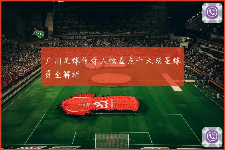 广州足球传奇人物盘点十大明星球员全解析