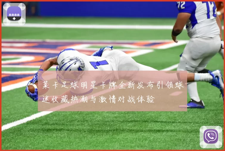 莱卡足球明星卡牌全新发布引领球迷收藏热潮与激情对战体验