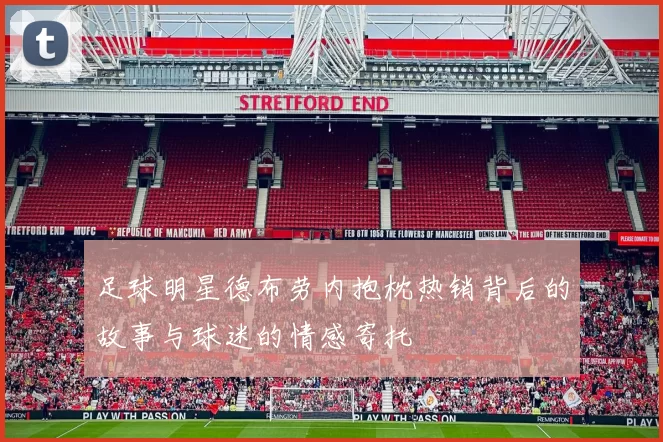 足球明星德布劳内抱枕热销背后的故事与球迷的情感寄托