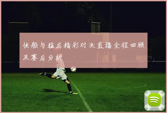 快船与猛龙精彩对决直播全程回顾及赛后分析