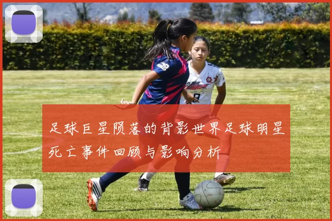足球巨星陨落的背影世界足球明星死亡事件回顾与影响分析