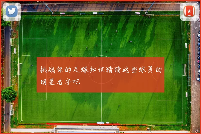 挑战你的足球知识猜猜这些球员的明星名字吧