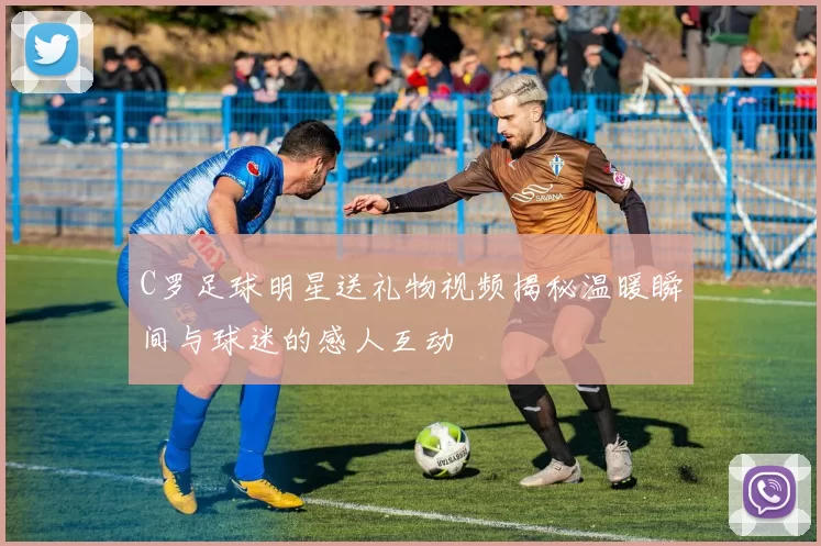 C罗足球明星送礼物视频揭秘温暖瞬间与球迷的感人互动